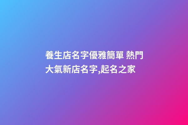 養生店名字優雅簡單 熱門大氣新店名字,起名之家-第1張-店鋪起名-玄機派
